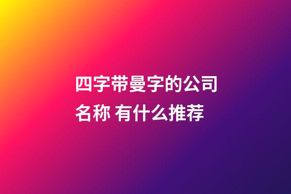 四字带曼字的公司名称 有什么推荐-第1张-公司起名-玄机派